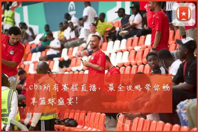 cba所有赛程直播，最全攻略带你畅享篮球盛宴！