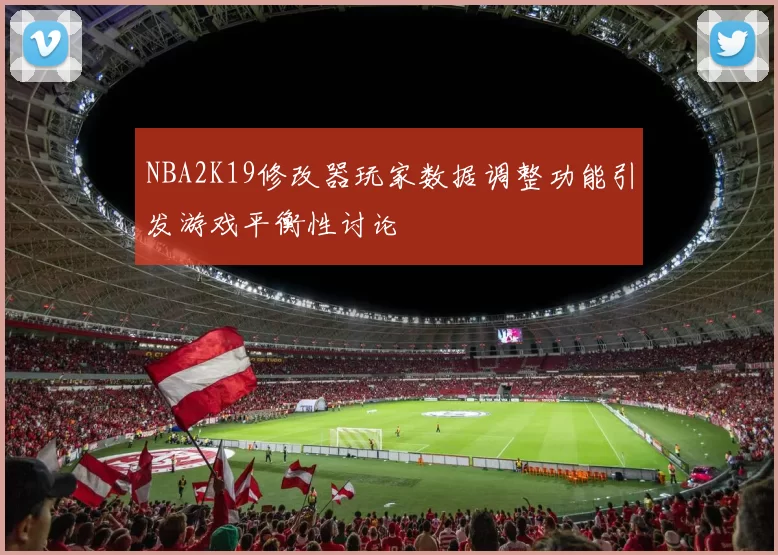 NBA2K19修改器玩家数据调整功能引发游戏平衡性讨论