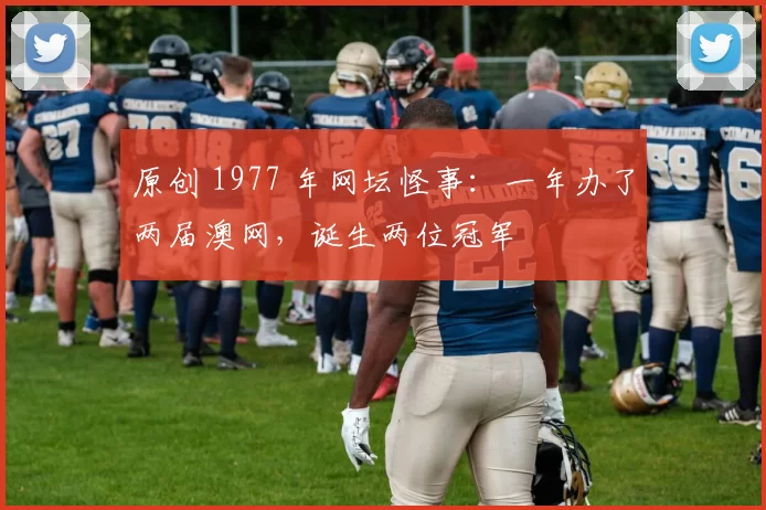 原创 1977 年网坛怪事：一年办了两届澳网，诞生两位冠军