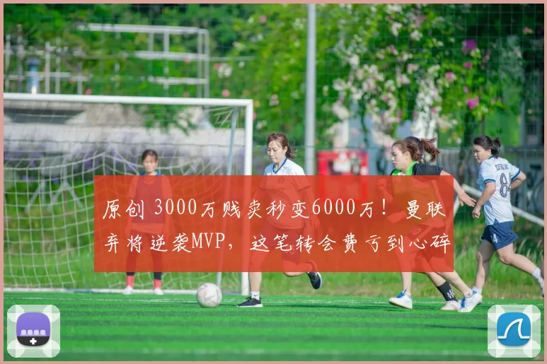 原创 3000万贱卖秒变6000万！曼联弃将逆袭MVP，这笔转会费亏到心碎