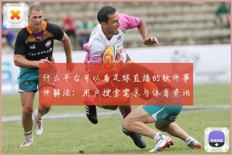 什么平台可以看足球直播的软件事件解读：用户搜索需求与体育资讯获取方式