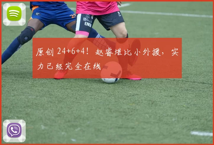 原创 24+6+4！赵睿堪比小外援，实力已经完全在线