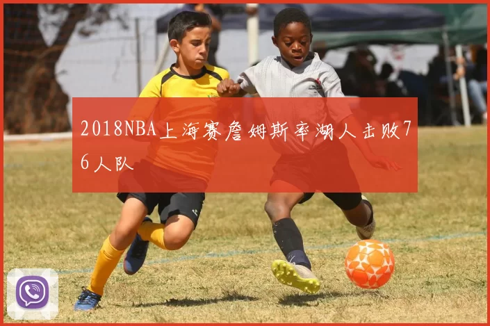 2018NBA上海赛詹姆斯率湖人击败76人队