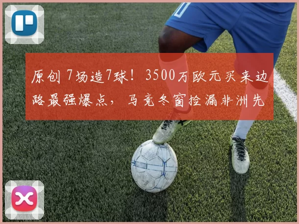 原创 7场造7球！3500万欧元买来边路最强爆点，马竞冬窗捡漏非洲先生