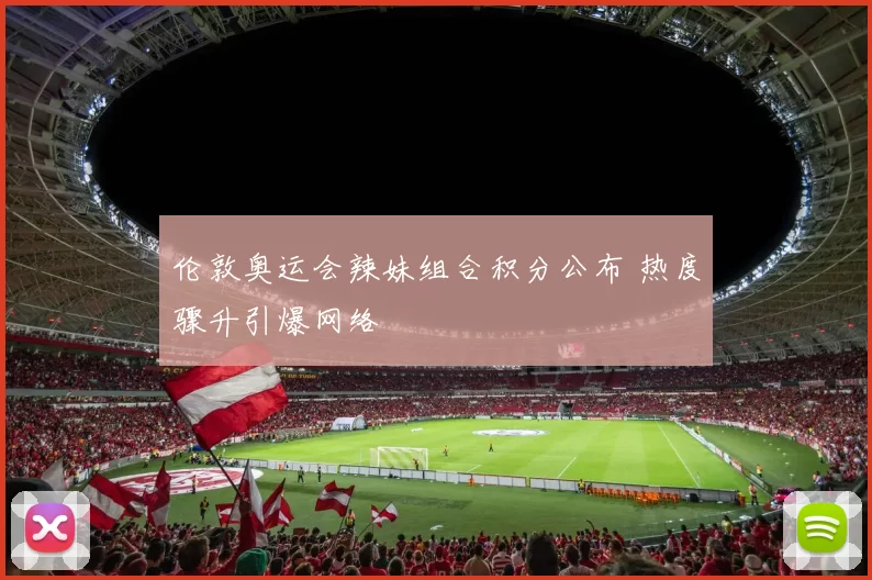 伦敦奥运会辣妹组合积分公布 热度骤升引爆网络