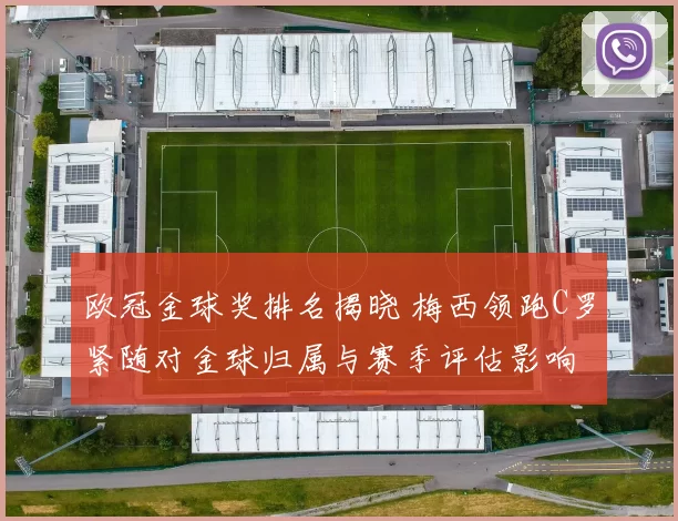 欧冠金球奖排名揭晓 梅西领跑C罗紧随对金球归属与赛季评估影响