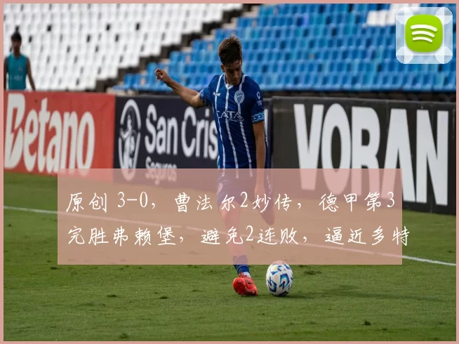 原创 3-0，曹法尔2妙传，德甲第3完胜弗赖堡，避免2连败，逼近多特蒙德