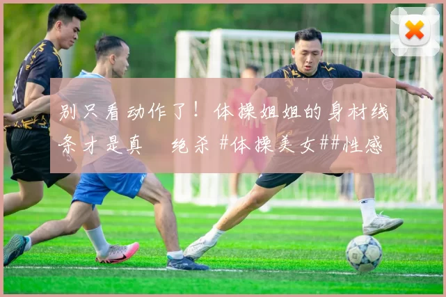 别只看动作了！体操姐姐的身材线条才是真・绝杀 #体操美女##性感好身材##运动之美##线条感拉满#