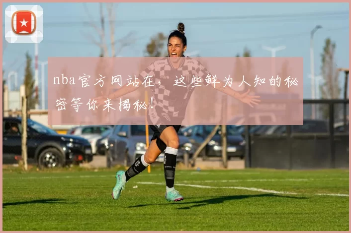 nba官方网站在，这些鲜为人知的秘密等你来揭秘！