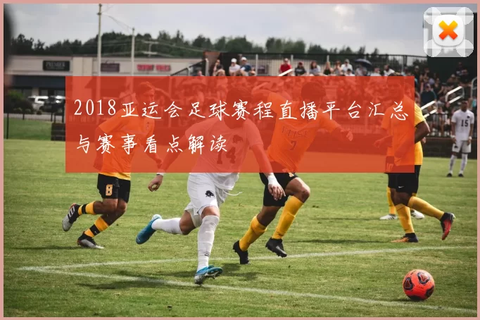 2018亚运会足球赛程直播平台汇总与赛事看点解读