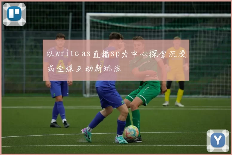 以write as直播sp为中心探索沉浸式全媒互动新玩法