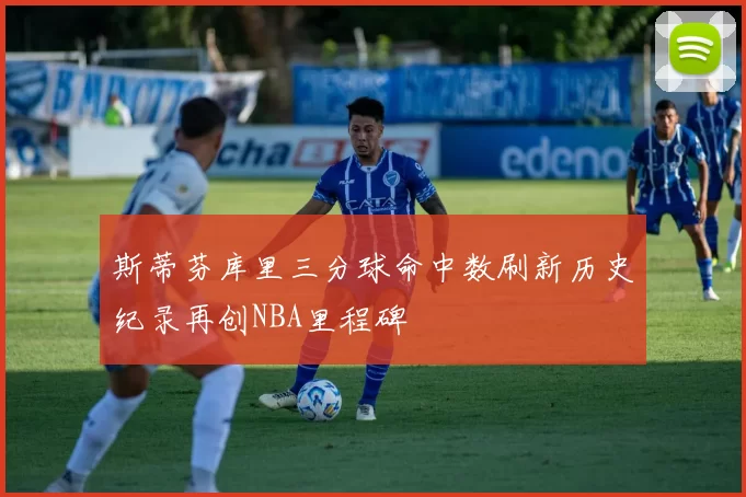 斯蒂芬库里三分球命中数刷新历史纪录再创NBA里程碑