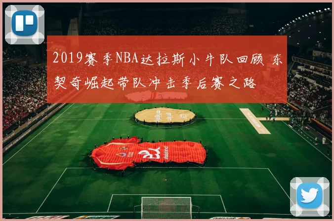 2019赛季NBA达拉斯小牛队回顾 东契奇崛起带队冲击季后赛之路