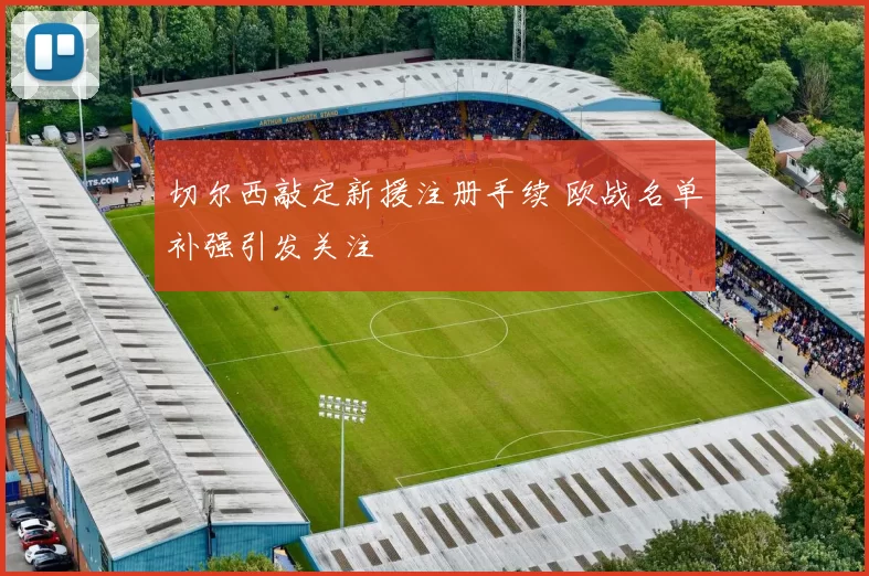 切尔西敲定新援注册手续 欧战名单补强引发关注