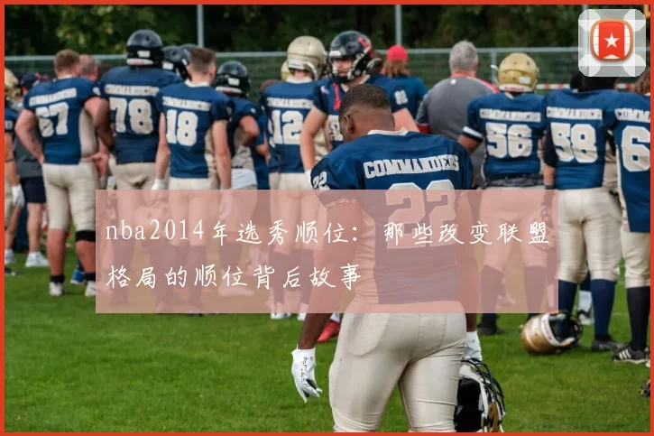 nba2014年选秀顺位：那些改变联盟格局的顺位背后故事