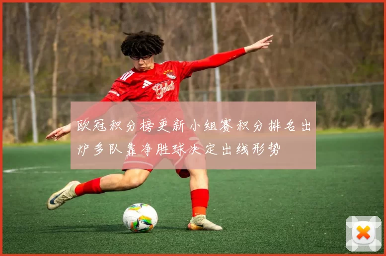 欧冠积分榜更新小组赛积分排名出炉多队靠净胜球决定出线形势
