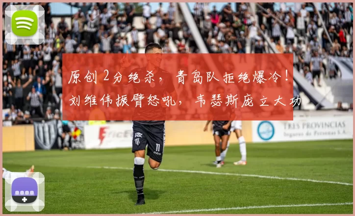 原创 2分绝杀，青岛队拒绝爆冷！刘维伟振臂怒吼，韦瑟斯庞立大功