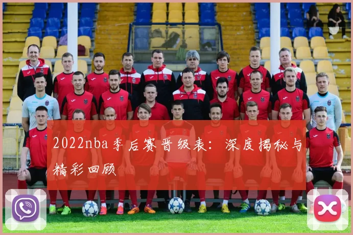 2022nba季后赛晋级表：深度揭秘与精彩回顾