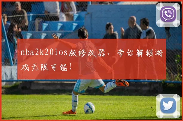 nba2k20ios版修改器，带你解锁游戏无限可能！