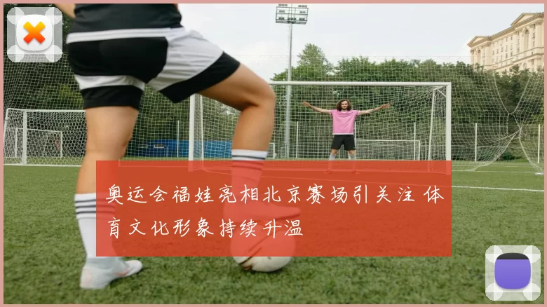 奥运会福娃亮相北京赛场引关注 体育文化形象持续升温