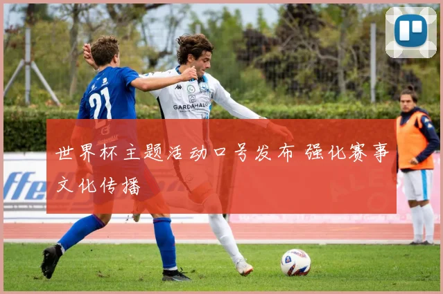 世界杯主题活动口号发布 强化赛事文化传播