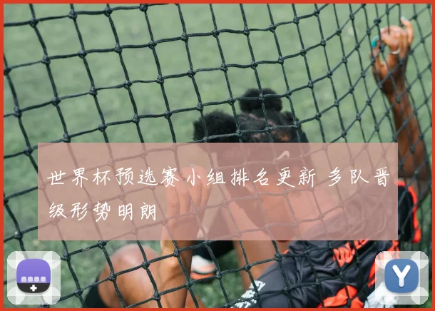 世界杯预选赛小组排名更新 多队晋级形势明朗